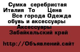 Сумка. серебристая. Италия. Тоds. › Цена ­ 2 000 - Все города Одежда, обувь и аксессуары » Аксессуары   . Забайкальский край